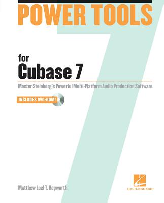 Power Tools for Cubase 7: Master Steinberg's Power Multi-Platform Audio Production Software [With DVD ROM] By Matthew Loel T. Hepworth Cover Image