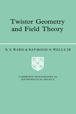 Twistor Geometry and Field Theory (Cambridge Monographs on Mathematical Physics) By R. S. Ward, Raymond O. Wells Jr Cover Image