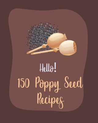 Hello! 150 Poppy Seed Recipes: Best Poppy Seed Cookbook Ever For Beginners [Book 1] By MS Ingredient, MS Ibarra Cover Image