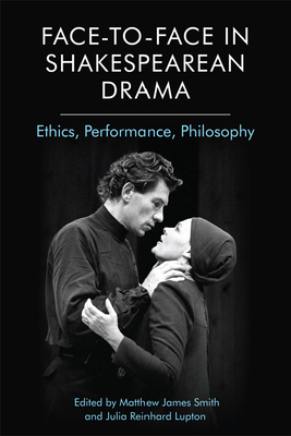 Face-To-Face in Shakespearean Drama: Ethics, Performance, Philosophy By Matthew James Smith (Editor), Julia Reinhard Lupton (Editor) Cover Image