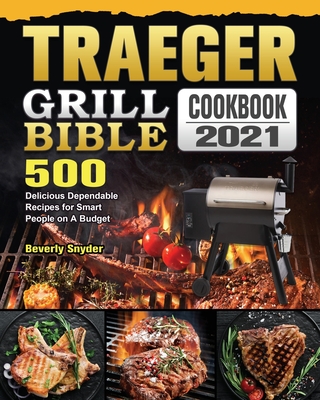 Traeger Grill Bible Cookbook 2021: 500 Delicious Dependable Recipes for Smart People on A Budget Cover Image