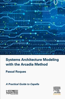 Systems Architecture Modeling with the Arcadia Method: A Practical Guide to Capella