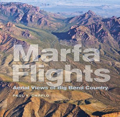 Marfa Flights: Aerial Views of Big Bend Country (Tarleton State University Southwestern Studies in the Humanities #26) By Paul V. Chaplo, T. Lindsay Baker (Foreword by), Lawrence John Francell (Introduction by) Cover Image