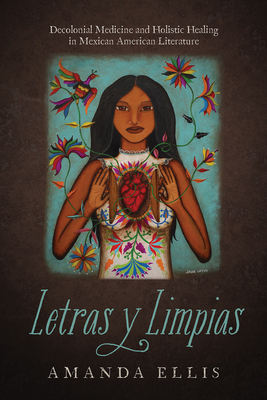 Letras y Limpias: Decolonial Medicine and Holistic Healing in Mexican American Literature By Amanda V. Ellis Cover Image