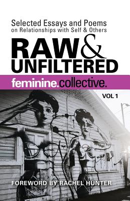 Feminine Collective: Raw and Unfiltered Vol 1: Selected Essays and Poems on Relationships with Self and Others Cover Image