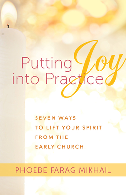 Putting Joy Into Practice: Seven Ways to Lift Your Spirit from the Early Church Cover Image