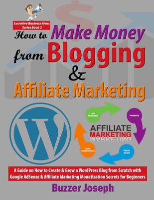 How to Make Money from Blogging & Affiliate Marketing: A Guide on How to Create & Grow a WordPress Blog from Scratch with Google AdSense & Affiliate M Cover Image