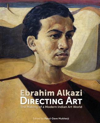 Ebrahim Alkazi Directing Art: The Making of a Modern Indian Art World By Parul Dave-Mukherjee (Editor), Yashodhara Dalmia (Contribution by), Amal Allana (Contribution by) Cover Image