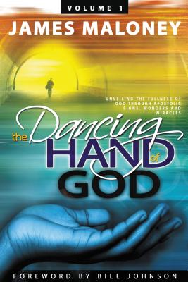 The Dancing Hand of God Volume 1: Unveiling the Fullness of God Through Apostolic Signs, Wonders, and Miracles Cover Image