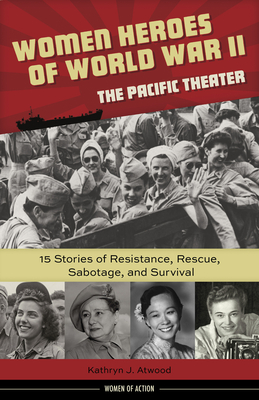 Women Heroes of World War II—the Pacific Theater: 15 Stories of Resistance, Rescue, Sabotage, and Survival (Women of Action #18) Cover Image