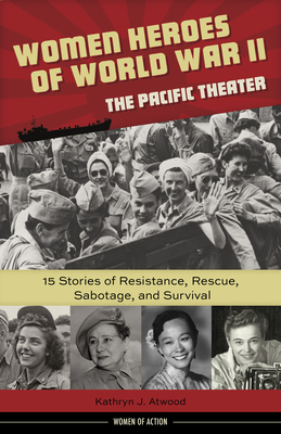 Women Heroes of World War II—the Pacific Theater: 15 Stories of Resistance, Rescue, Sabotage, and Survival (Women of Action #18)