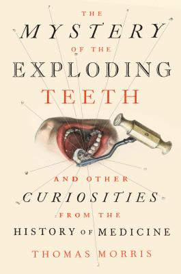 The Mystery of the Exploding Teeth: And Other Curiosities from the History of Medicine Cover Image