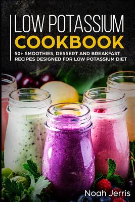 Low Potassium Cookbook: 50+ Smoothies, Dessert and Breakfast Recipes Designed for Low Potassium Diet Cover Image