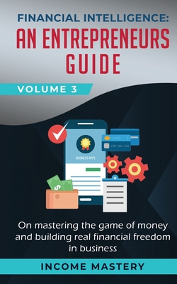 Financial Intelligence: An Entrepreneurs Guide on Mastering the Game of Money and Building Real Financial Freedom in Business Volume 3 Cover Image