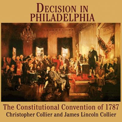 Decision in Philadelphia Lib/E: The Constitutional Convention of 1787 By Christopher Collier, James Lincoln Collier, Bronson Pinchot (Read by) Cover Image