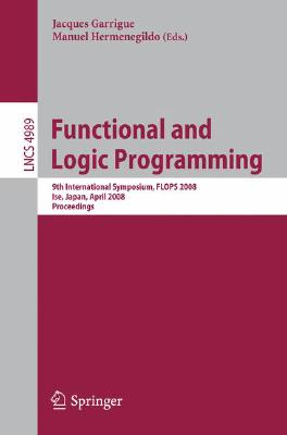 Functional and Logic Programming: 9th International Symposium, Flops 2008, Ise, Japan, April 14-16, 2008, Proceedings By Jacques Garrigue (Editor), Manuel Hermenegildo (Editor) Cover Image