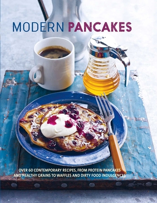 Modern Pancakes: Over 60 contemporary recipes, from protein pancakes and healthy grains to waffles and dirty food indulgences Cover Image