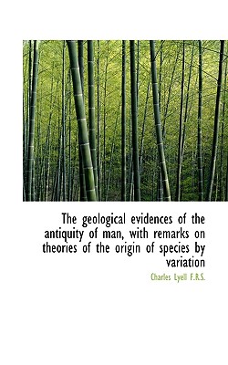 The Geological Evidences of the Antiquity of Man, with Remarks on Theories of the Origin of Species Cover Image