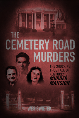 The Cemetery Road Murders: The Shocking True Tale of Kentucky's Murder Mansion By Wes Swietek Cover Image