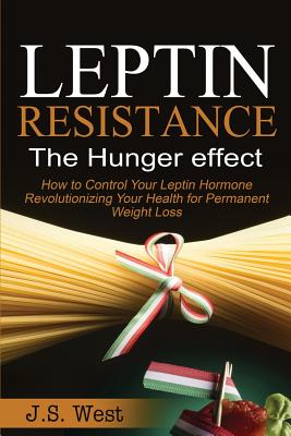 Leptin: Leptin Resistance: The Hunger effect, Leptin and its resistance - Losing Weight and Staying Healthy By J. S. West Cover Image