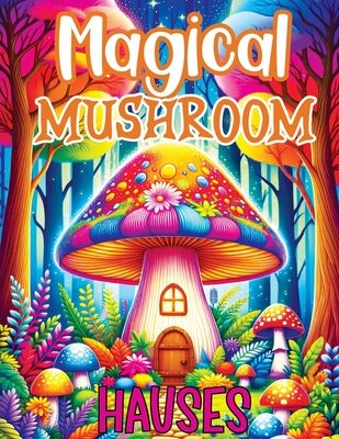 Mushroom Coloring Book: Fantasy and Magical Nature Houses for Adults Seeking Detailed Relaxation and Stress Relief
