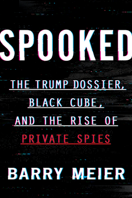 Spooked: The Trump Dossier, Black Cube, and the Rise of Private Spies By Barry Meier Cover Image