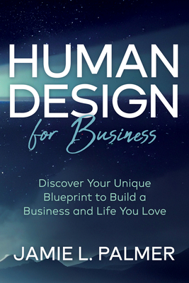 Human Design for Business: Discover Your Unique Blueprint to Build a Business and Life You Love Cover Image