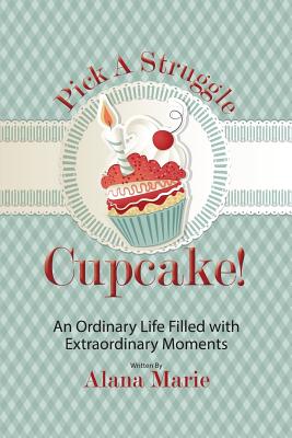 Pick a Struggle Cupcake: An Ordinary life filled with Extraordinary Moments