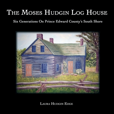 The Moses Hudgin Log House: Six Generations On Prince Edward County's South Shore Cover Image