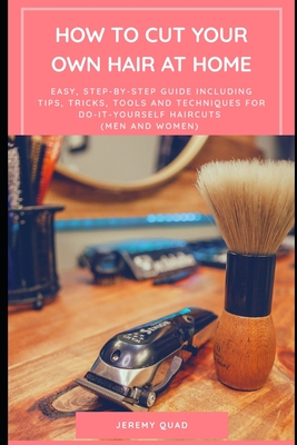 How to Cut Your Own Hair at Home: An Easy, Step-by-Step Guide including Tips,  Tricks, Tools, Techniques for Do-It-Yourself Haircuts (Men and Women)  (Paperback) | Malaprop's Bookstore/Cafe