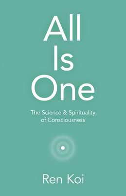 All Is One: The Science & Spirituality of Consciousness By Ren Koi Cover Image