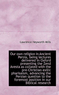 Our Own Religion in Ancient Persia, Being Lectures Delivered in Oxford Presenting the Zend Avesta as Cover Image