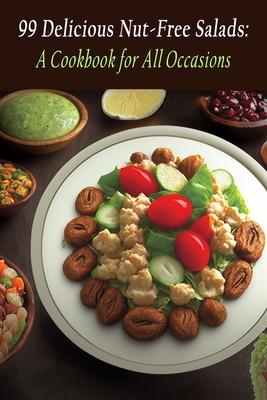 99 Delicious Nut-Free Salads: A Cookbook for All Occasions By The Tantalizing Tableside Gomi Cover Image