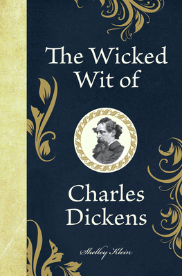 The Wicked Wit of Charles Dickens By Shelley Klein (Compiled by) Cover Image