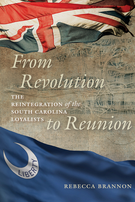 From Revolution to Reunion: The Reintegration of the South Carolina Loyalists By Rebecca Brannon Cover Image