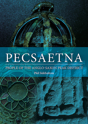 Pecsaetna: People of the Anglo-Saxon Peak District By Phil Sidebottom Cover Image