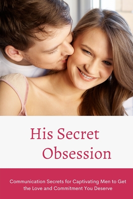 His Secret Obsession: Communication Secrets for Captivating Men to Get the Love and Commitment You Deserve By Alex Cover Image