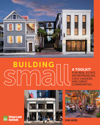 Building Small: A Toolkit for Real Estate Entrepreneurs, Civic Leaders, and Great Communities Cover Image
