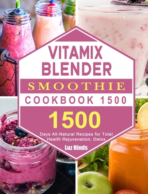 Vitamix Blender Smoothie Cookbook 1500: 1500 Days All-Natural Recipes for Total Health Rejuvenation, Detox Cover Image