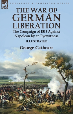 The War of German Liberation: the Campaign of 1813 Against Napoleon by an Eyewitness