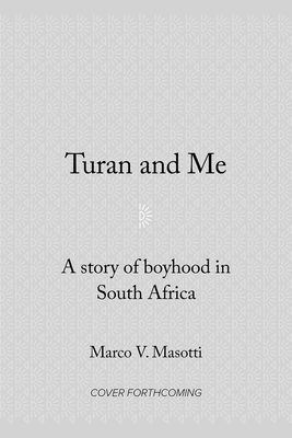 Turan and Me: A Story of Boyhood in South Africa By Marco V. Masotti Cover Image