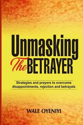 Unmasking the Betrayer: Strategies and Prayers to Overcome Disappointments, Rejection, and Betrayals By Wale Oyeniyi Cover Image
