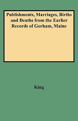 Publishments, Marriages, Births and Deaths from the Earlier Records of Gorham, Maine Cover Image