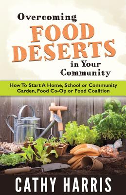 Overcoming Food Deserts in Your Community: How To Start A Home, School or Community Garden, Food Co-op or Food Coalition Cover Image