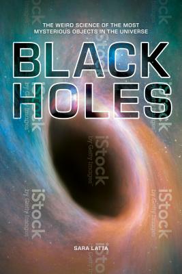 Black Holes: The Weird Science of the Most Mysterious Objects in the Universe By Sara Latta Cover Image