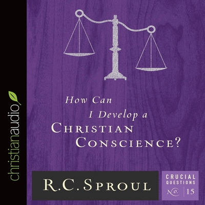 How Can I Develop a Christian Conscience? (Crucial Questions #15) By R. C. Sproul, George W. Sarris (Read by) Cover Image