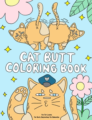 Cat Butt Coloring Book: A Funny Coloring Gift Book for Adults Relaxation and Cat Lovers with Hilarious Cute Cat Quotes and Stress Relieving Ca Cover Image