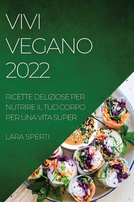 Vivi Vegano 2022: Ricette Deliziose Per Nutrire Il Tuo Corpo Per Una Vita  Super (Paperback)