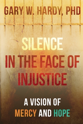 Silence in the Face of Injustice: A Vision of Mercy and Hope By Gary W. Hardy Cover Image
