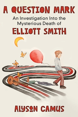 A Question Mark: An Investigation into the Mysterious Death of Elliott Smith By Alyson Camus Cover Image